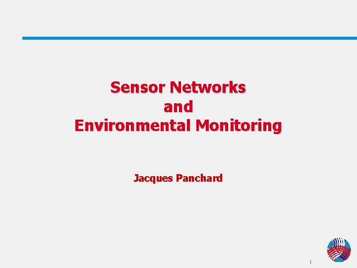 Sensor Networks and Environmental Monitoring Jacques Panchard 1 Sensor Networks and Environmental Monitoring Jacques Panchard 1