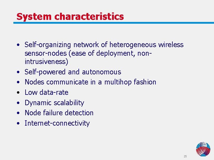 System characteristics • Self-organizing network of heterogeneous wireless sensor-nodes (ease of deployment, nonintrusiveness) • System characteristics • Self-organizing network of heterogeneous wireless sensor-nodes (ease of deployment, nonintrusiveness) •