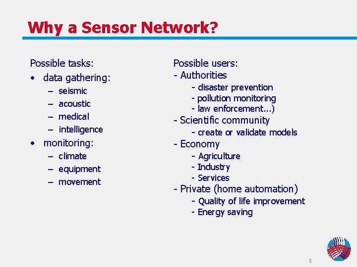 Why a Sensor Network? Possible tasks: • data gathering: – – seismic acoustic medical Why a Sensor Network? Possible tasks: • data gathering: – – seismic acoustic medical