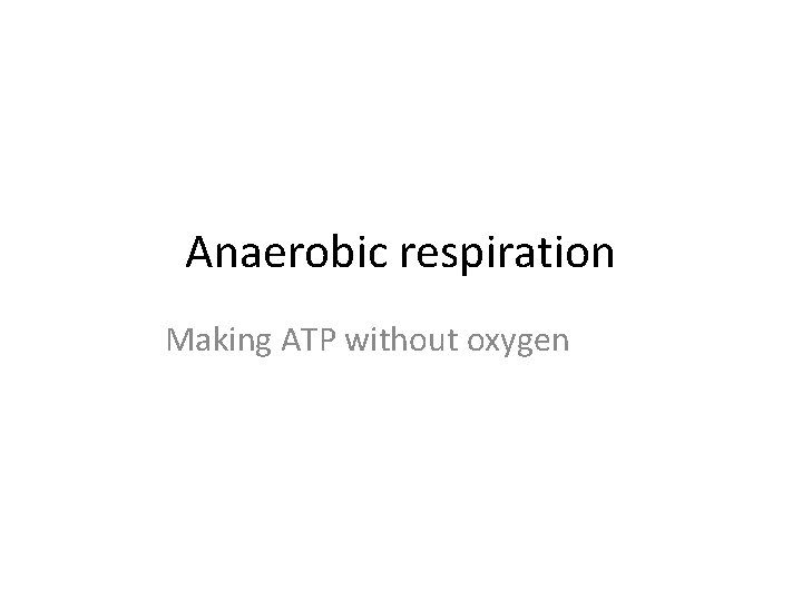 Anaerobic respiration Making ATP without oxygen 