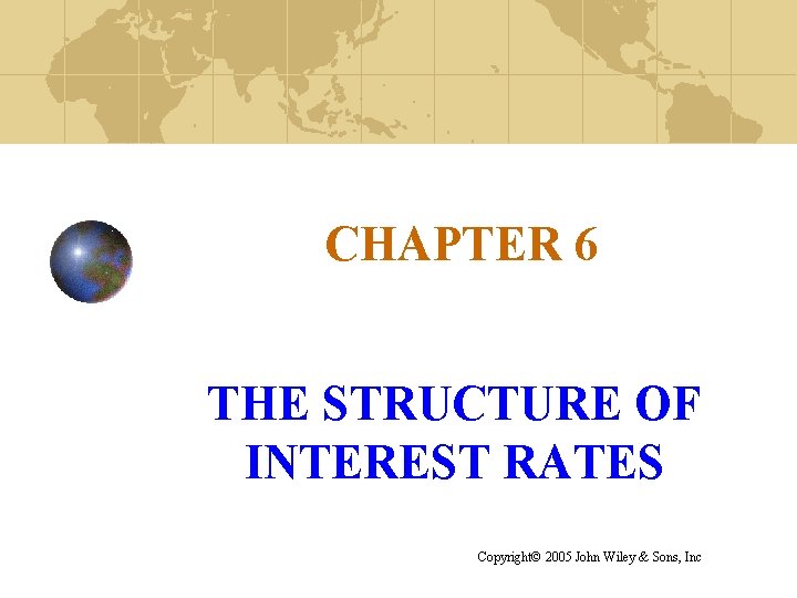 CHAPTER 6 THE STRUCTURE OF INTEREST RATES Copyright© 2005 John Wiley & Sons, Inc