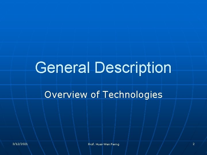 General Description Overview of Technologies 3/12/2021 Prof. Huei-Wen Ferng 2 