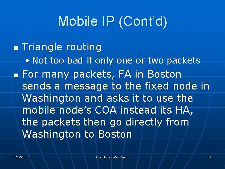 Mobile IP (Cont’d) n Triangle routing • Not too bad if only one or