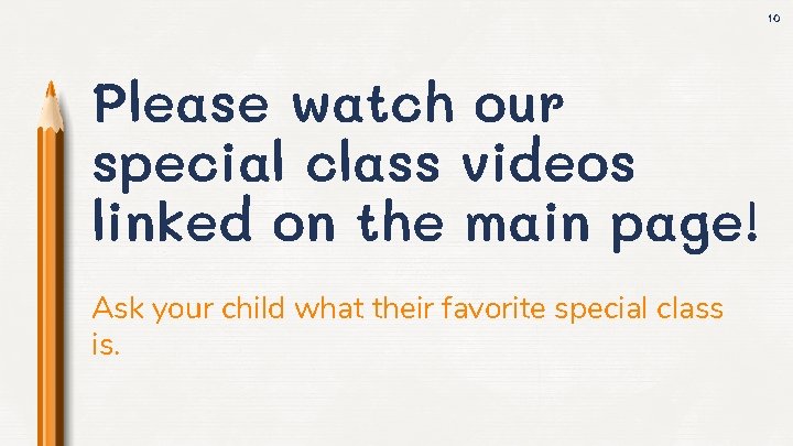 10 Please watch our special class videos linked on the main page! Ask your
