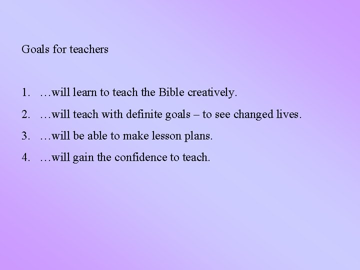 Goals for teachers 1. …will learn to teach the Bible creatively. 2. …will teach