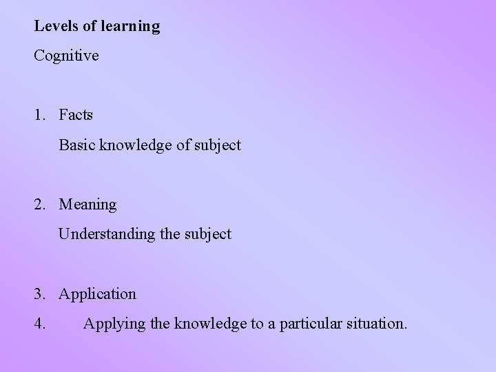 Levels of learning Cognitive 1. Facts Basic knowledge of subject 2. Meaning Understanding the