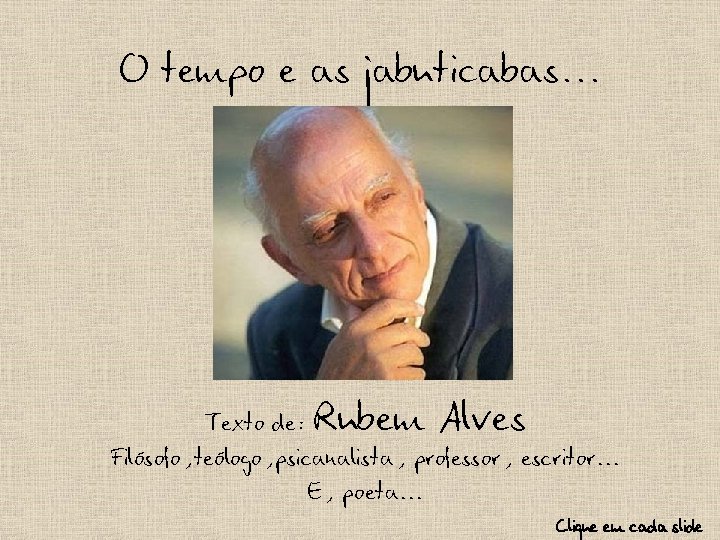 O tempo e as jabuticabas. . . Rubem Alves Texto de: Filósofo, teólogo, psicanalista,