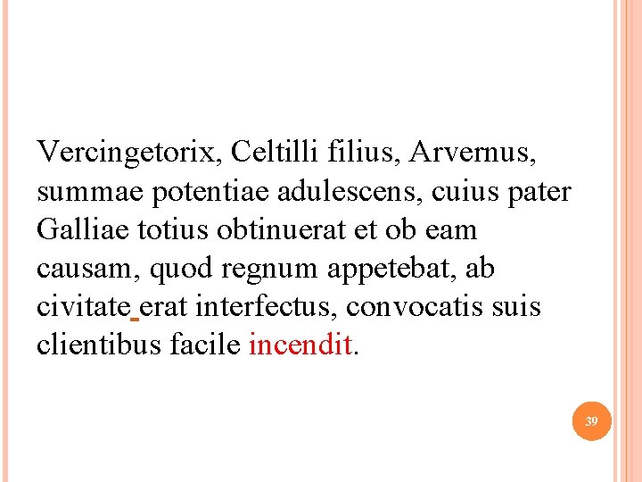 Vercingetorix, Celtilli filius, Arvernus, summae potentiae adulescens, cuius pater Galliae totius obtinuerat et ob