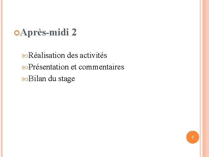  Après-midi 2 Réalisation des activités Présentation et commentaires Bilan du stage 5 