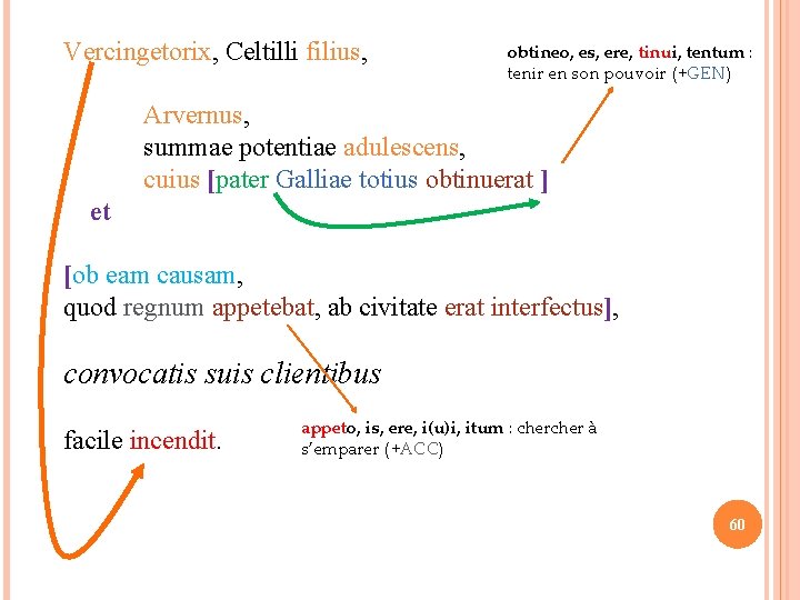 Vercingetorix, Celtilli filius, obtineo, es, ere, tinui, tentum : tenir en son pouvoir (+GEN)