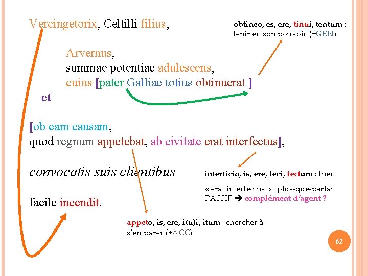 Vercingetorix, Celtilli filius, obtineo, es, ere, tinui, tentum : tenir en son pouvoir (+GEN)