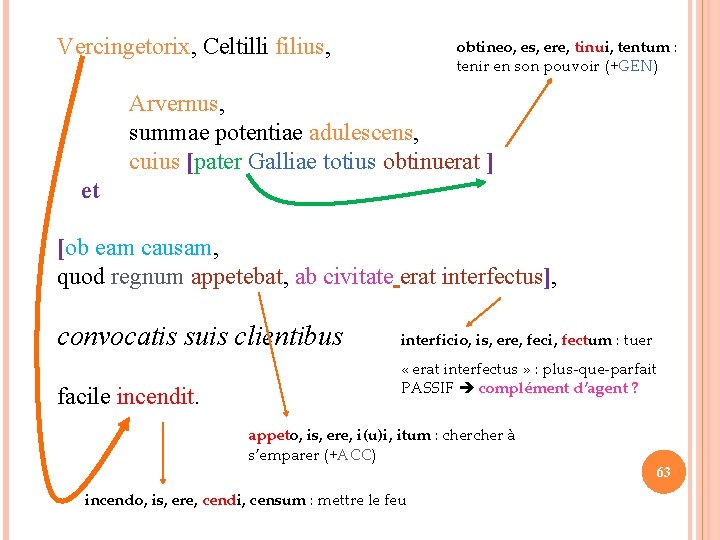Vercingetorix, Celtilli filius, obtineo, es, ere, tinui, tentum : tenir en son pouvoir (+GEN)