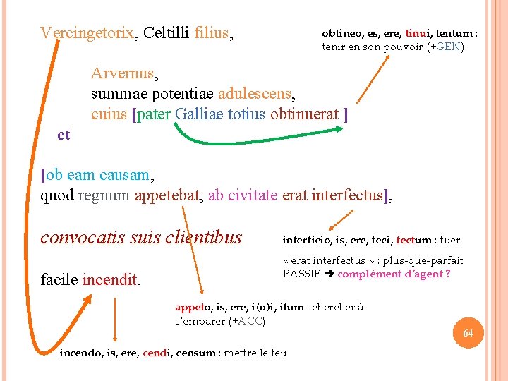Vercingetorix, Celtilli filius, obtineo, es, ere, tinui, tentum : tenir en son pouvoir (+GEN)
