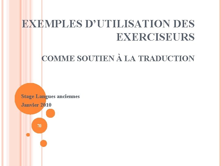 EXEMPLES D’UTILISATION DES EXERCISEURS COMME SOUTIEN À LA TRADUCTION Stage Langues anciennes Janvier 2010