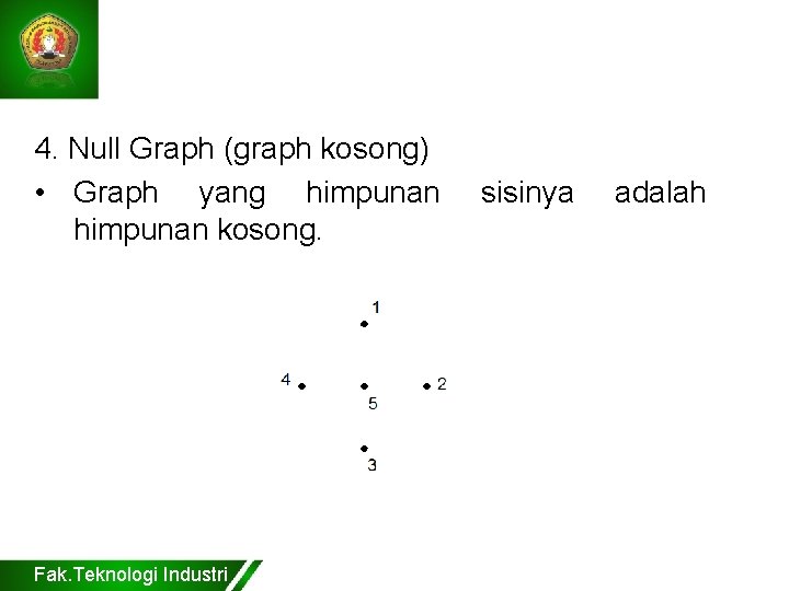 4. Null Graph (graph kosong) • Graph yang himpunan kosong. Fak. Teknologi Industri sisinya