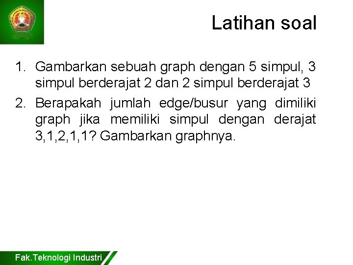 Latihan soal 1. Gambarkan sebuah graph dengan 5 simpul, 3 simpul berderajat 2 dan