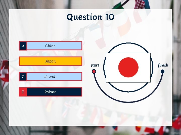 Question 10 A China B Japan C Kuwait D Poland start finish 