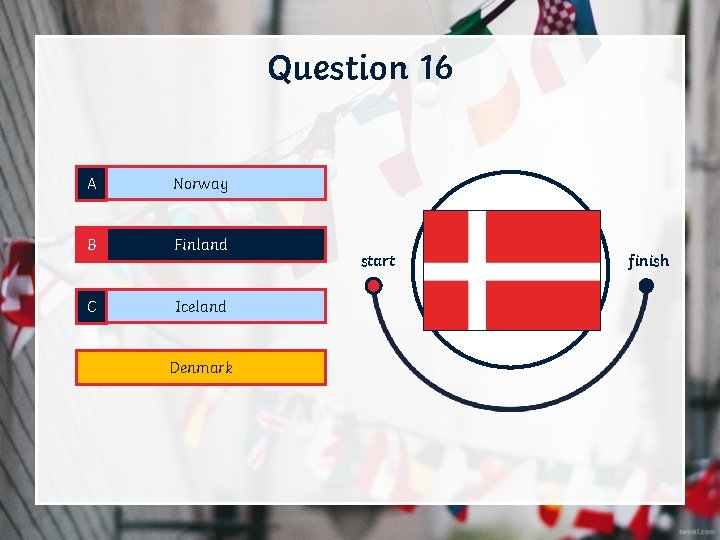 Question 16 A Norway B Finland C Iceland D Denmark start finish 