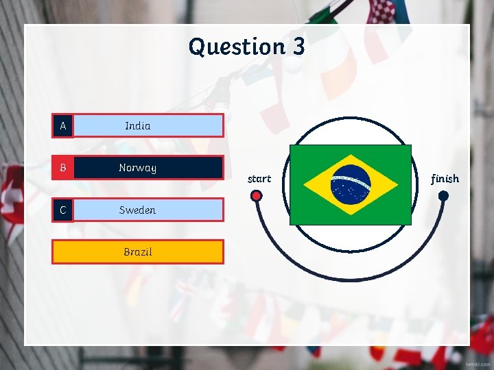 Question 3 A India B Norway C Sweden D Brazil start finish 