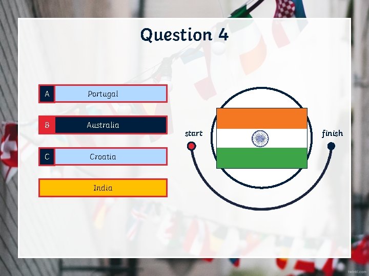 Question 4 A Portugal B Australia C Croatia D India start finish 
