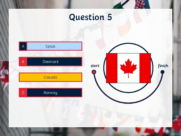 Question 5 A Spain B Denmark C Canada D Norway start finish 