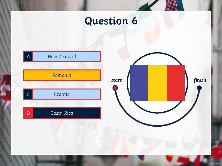 Question 6 A New Zealand B Romania C Croatia D Costa Rica start finish