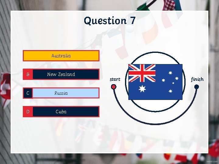 Question 7 A Australia B New Zealand C Russia D Cuba start finish 
