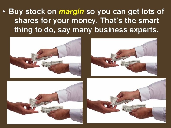  • Buy stock on margin so you can get lots of shares for