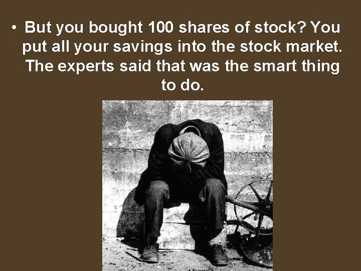  • But you bought 100 shares of stock? You put all your savings