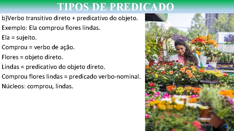 TIPOS DE PREDICADO b)Verbo transitivo direto + predicativo do objeto. Exemplo: Ela comprou flores