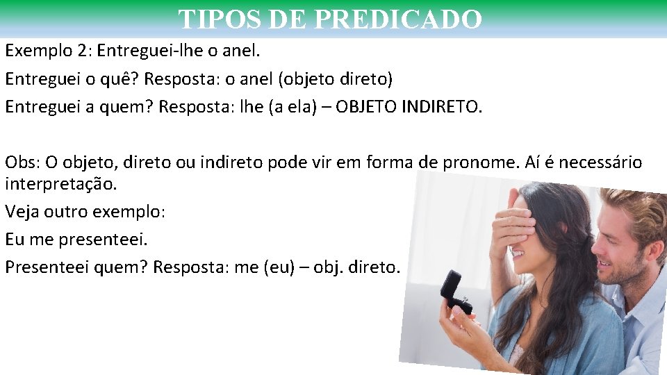 TIPOS DE PREDICADO Exemplo 2: Entreguei-lhe o anel. Entreguei o quê? Resposta: o anel