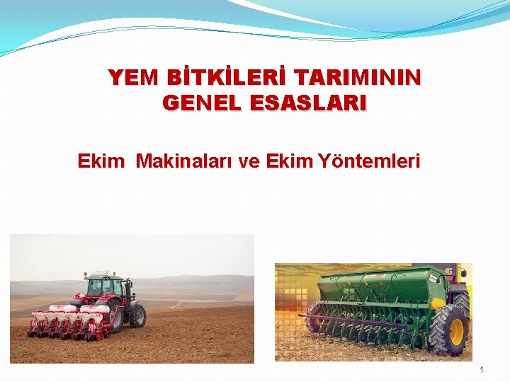 YEM BİTKİLERİ TARIMININ GENEL ESASLARI Ekim Makinaları ve Ekim Yöntemleri 1 