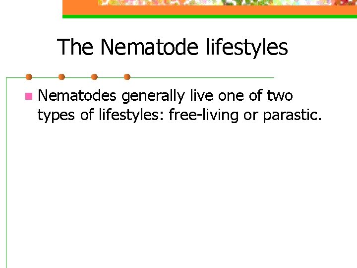 The Nematode lifestyles n Nematodes generally live one of two types of lifestyles: free-living