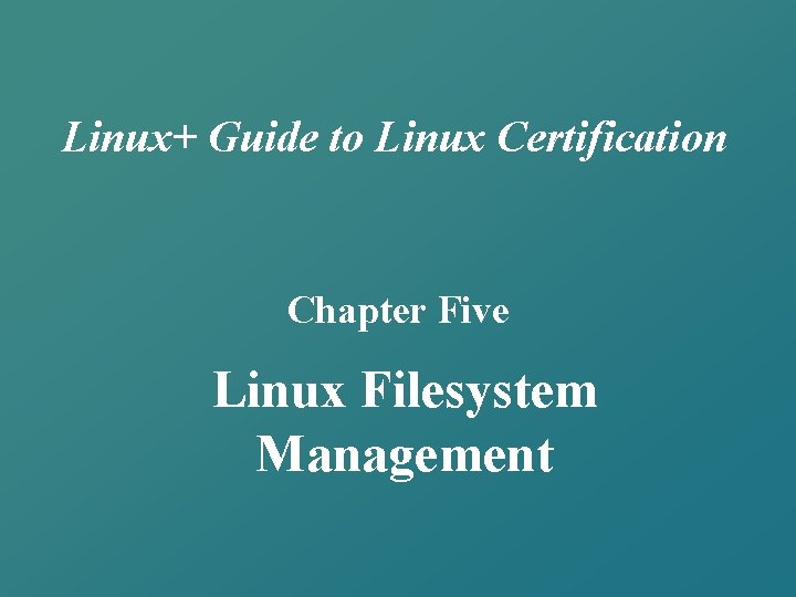 Linux+ Guide to Linux Certification Chapter Five Linux Filesystem Management 