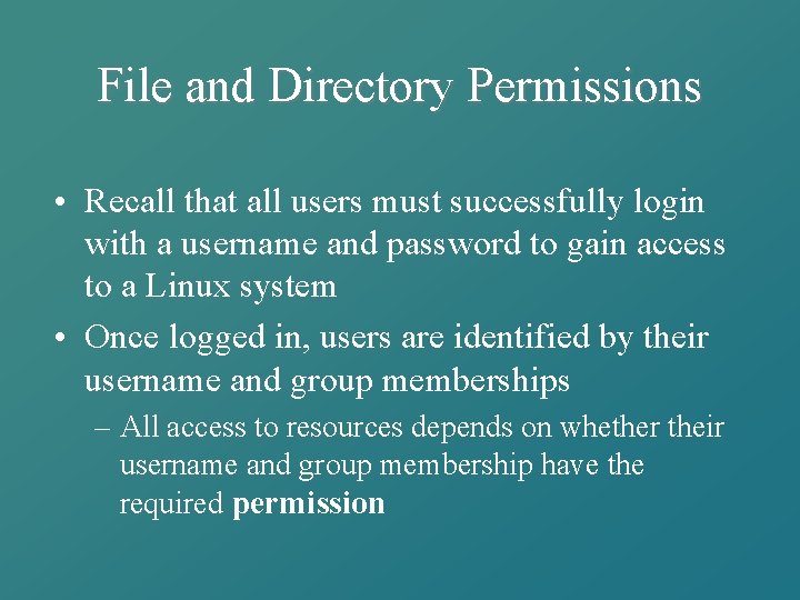 File and Directory Permissions • Recall that all users must successfully login with a