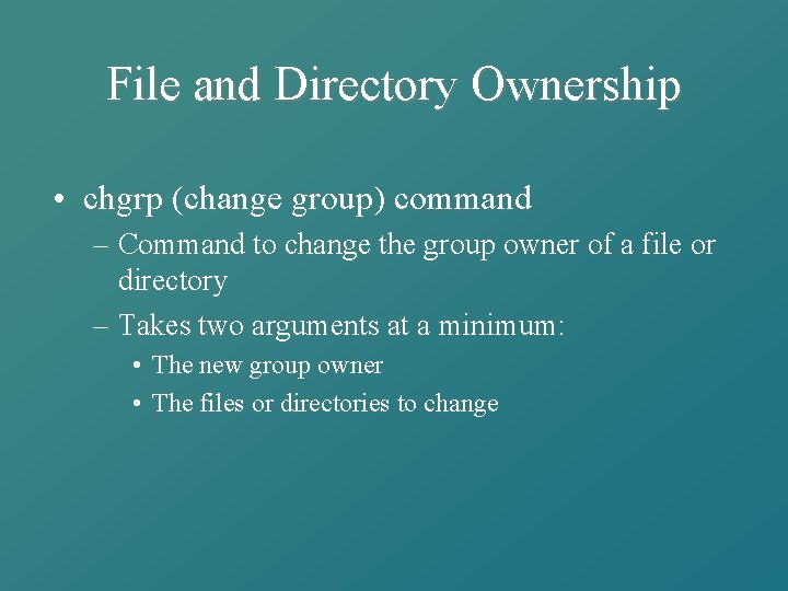 File and Directory Ownership • chgrp (change group) command – Command to change the