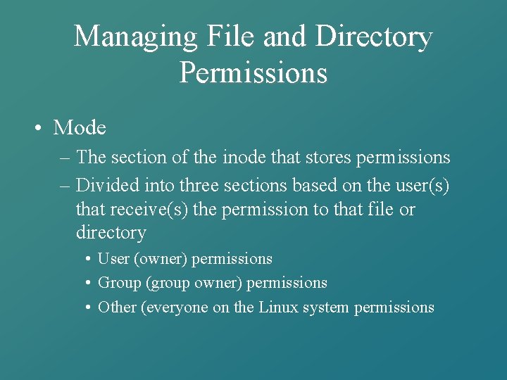 Managing File and Directory Permissions • Mode – The section of the inode that