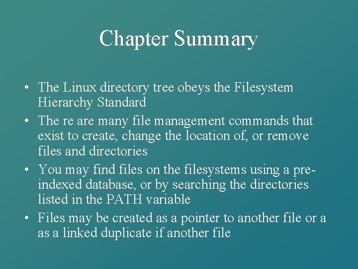 Chapter Summary • The Linux directory tree obeys the Filesystem Hierarchy Standard • The