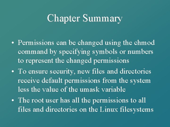 Chapter Summary • Permissions can be changed using the chmod command by specifying symbols