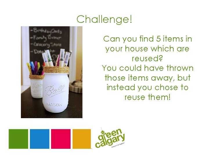 Challenge! Can you find 5 items in your house which are reused? You could