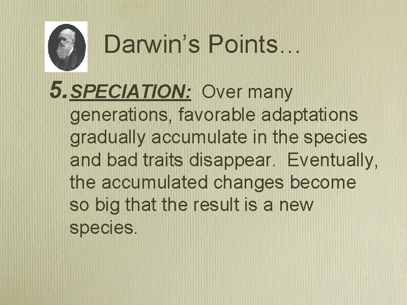 Darwin’s Points… 5. SPECIATION: Over many generations, favorable adaptations gradually accumulate in the species