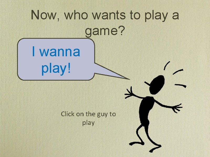 Now, who wants to play a game? I wanna play! Click on the guy
