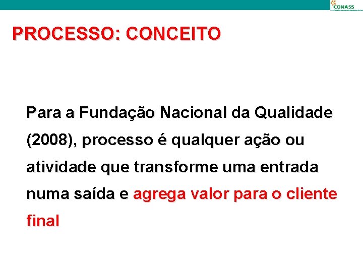 PROCESSO: CONCEITO Para a Fundação Nacional da Qualidade (2008), processo é qualquer ação ou