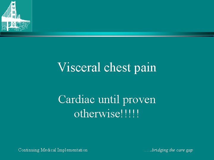 Visceral chest pain Cardiac until proven otherwise!!!!! Continuing Medical Implementation …. . . bridging