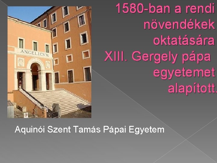  1580 -ban a rendi növendékek oktatására XIII. Gergely pápa egyetemet alapított. Aquinói Szent