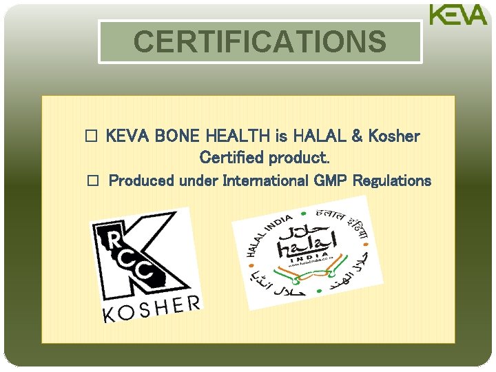 CERTIFICATIONS � KEVA BONE HEALTH is HALAL & Kosher Certified product. � Produced under