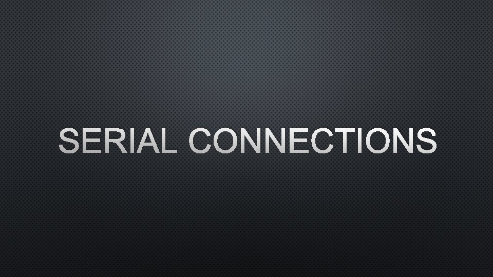 SERIAL CONNECTIONS 