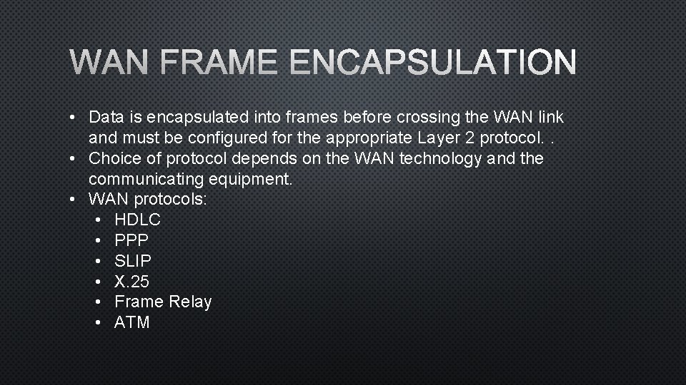 WAN FRAME ENCAPSULATION • Data is encapsulated into frames before crossing the WAN link