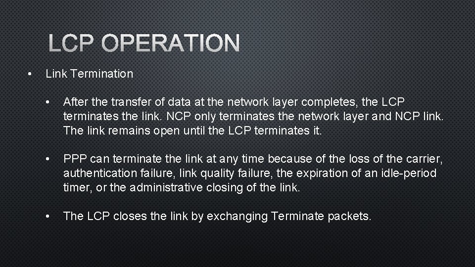 LCP OPERATION • Link Termination • After the transfer of data at the network