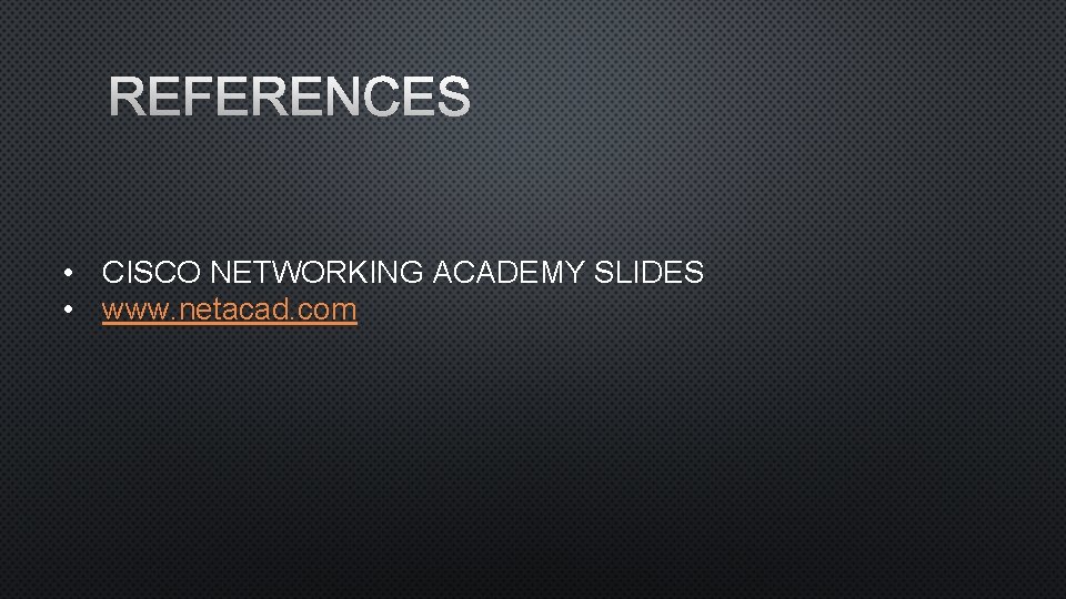 REFERENCES • CISCO NETWORKING ACADEMY SLIDES • www. netacad. com 